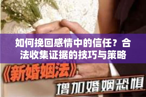 如何挽回感情中的信任？合法收集证据的技巧与策略