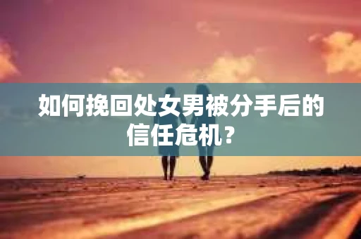 如何挽回处女男被分手后的信任危机？