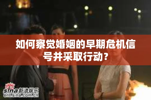如何察觉婚姻的早期危机信号并采取行动？