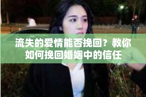 流失的爱情能否挽回？教你如何挽回婚姻中的信任