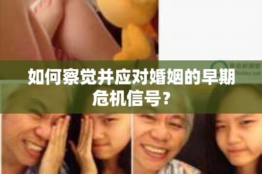 如何察觉并应对婚姻的早期危机信号？