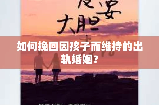 如何挽回因孩子而维持的出轨婚姻? 如何挽回因孩子而维持的出轨婚姻?