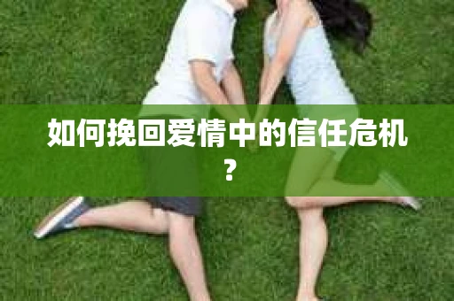 如何挽回爱情中的信任危机？