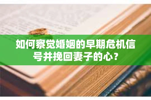 如何察觉婚姻的早期危机信号并挽回妻子的心？