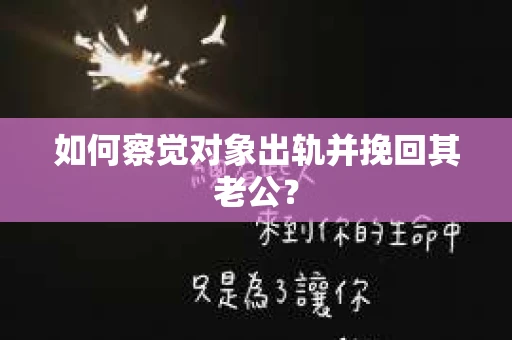如何察觉对象出轨并挽回其老公? 如何察觉对象出轨并挽回其老公?