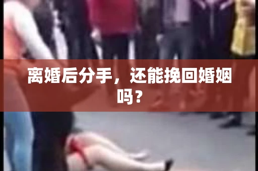 离婚后分手,还能挽回婚姻吗? 离婚后分手,还能挽回婚姻吗?