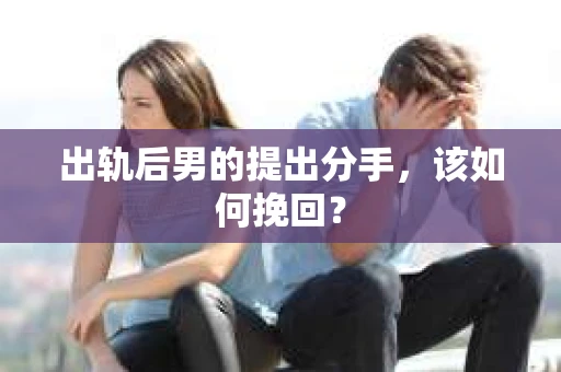 出轨后男的提出分手，该如何挽回？