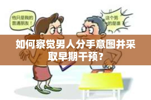 如何察觉男人分手意图并采取早期干预？