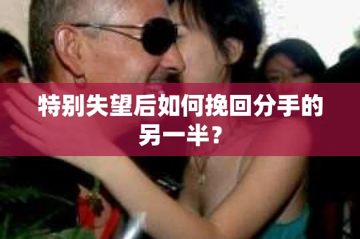 特别失望后如何挽回分手的另一半？