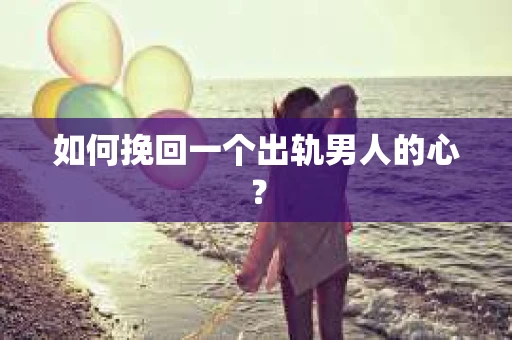 如何挽回一个出轨男人的心？
