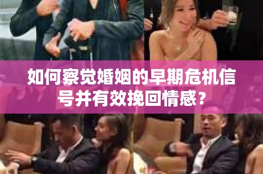 如何察觉婚姻的早期危机信号并有效挽回情感？