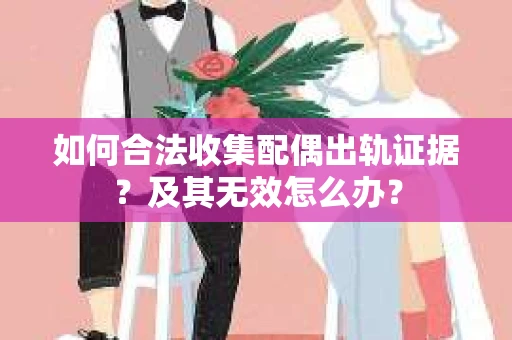 如何合法收集配偶出轨证据?及其无效怎么办? 如何合法收集配偶出轨证据?及其无效怎么办?