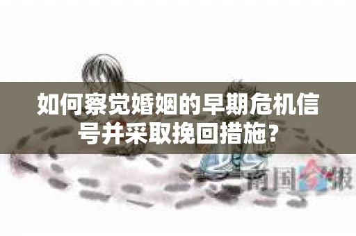 如何察觉婚姻的早期危机信号并采取挽回措施？