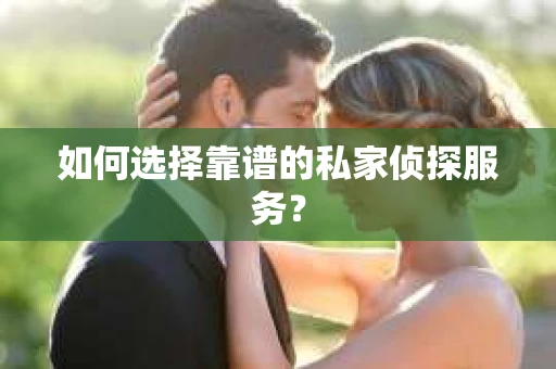 如何选择靠谱的私家侦探服务？