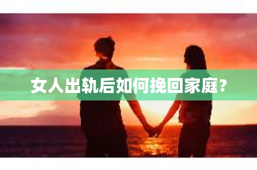 女人出轨后如何挽回家庭？