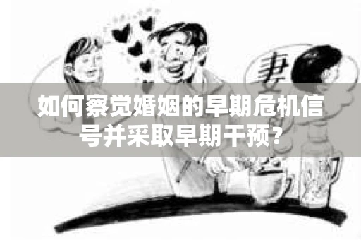 如何察觉婚姻的早期危机信号并采取早期干预？
