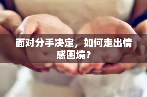面对分手决定，如何走出情感困境？