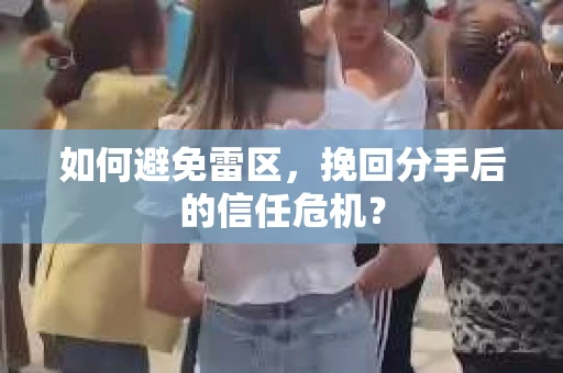 如何避免雷区，挽回分手后的信任危机？