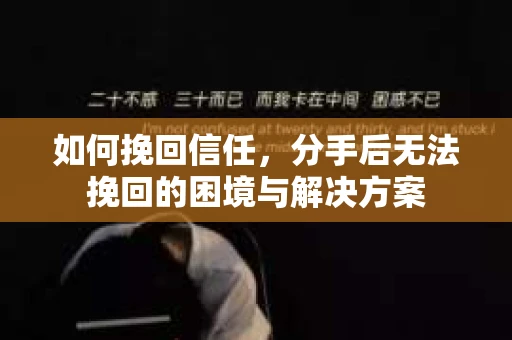 如何挽回信任，分手后无法挽回的困境与解决方案
