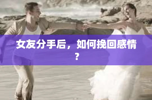 女友分手后，如何挽回感情？