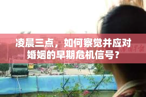 凌晨三点，如何察觉并应对婚姻的早期危机信号？