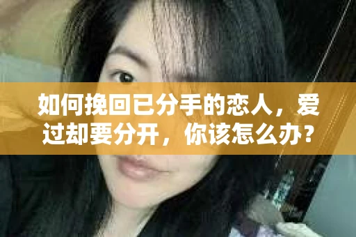 如何挽回已分手的恋人，爱过却要分开，你该怎么办？