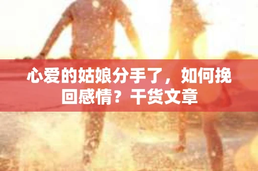 心爱的姑娘分手了，如何挽回感情？干货文章