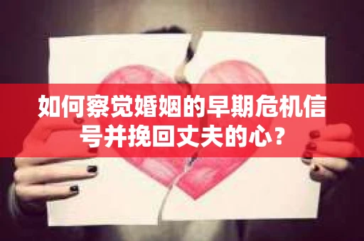 如何察觉婚姻的早期危机信号并挽回丈夫的心? 如何察觉婚姻的早期危机信号并挽回丈夫的心?