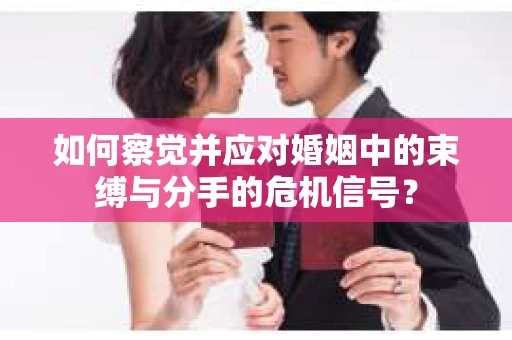 如何察觉并应对婚姻中的束缚与分手的危机信号？