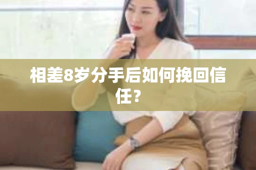 相差8岁分手后如何挽回信任？