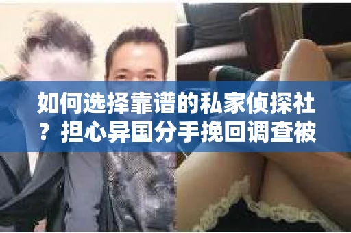 如何选择靠谱的私家侦探社？担心异国分手挽回调查被欺骗怎么办？