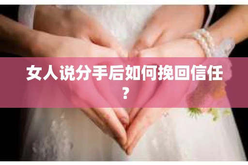 女人说分手后如何挽回信任？