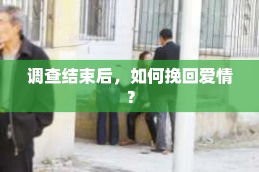 调查结束后，如何挽回爱情？