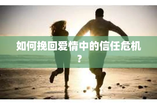 如何挽回爱情中的信任危机？