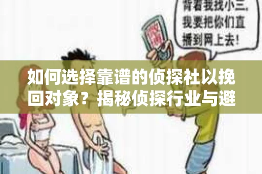 如何选择靠谱的侦探社以挽回对象?揭秘侦探行业与避坑指南 如何选择靠谱的侦探社以挽回对象?揭秘侦探行业与避坑指南