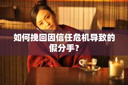 如何挽回因信任危机导致的假分手？