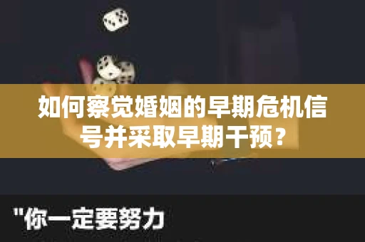 如何察觉婚姻的早期危机信号并采取早期干预？