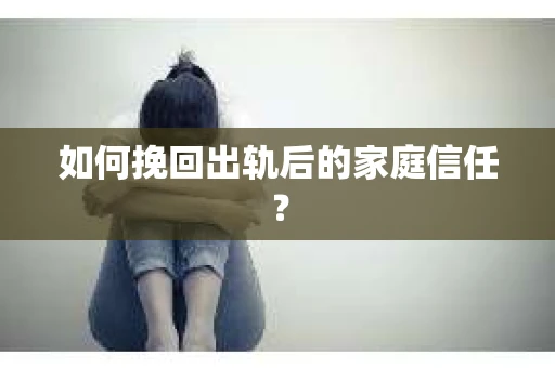 如何挽回出轨后的家庭信任？