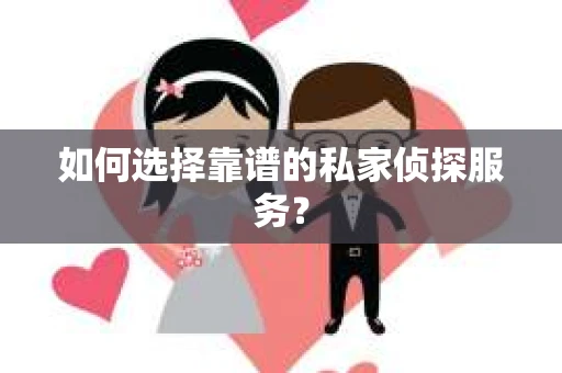 如何选择靠谱的私家侦探服务？