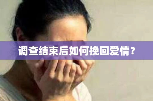调查结束后如何挽回爱情? 调查结束后如何挽回爱情?