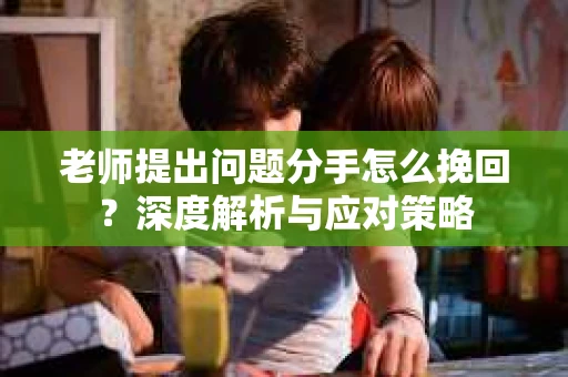 老师提出问题分手怎么挽回？深度解析与应对策略