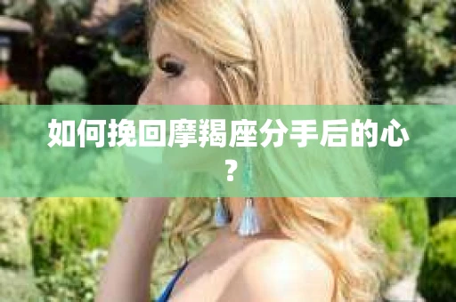如何挽回摩羯座分手后的心？