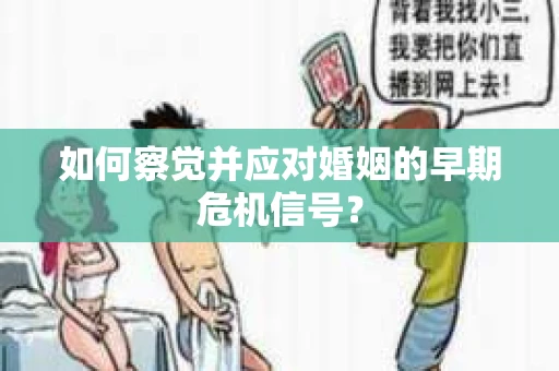 如何察觉并应对婚姻的早期危机信号？