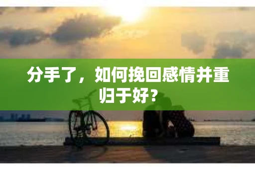 分手了，如何挽回感情并重归于好？