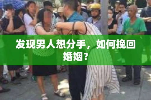 发现男人想分手,如何挽回婚姻? 发现男人想分手,如何挽回婚姻?