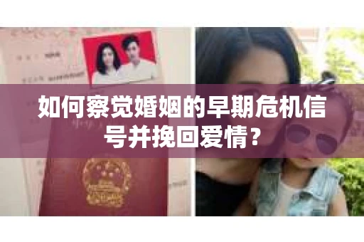 如何察觉婚姻的早期危机信号并挽回爱情？