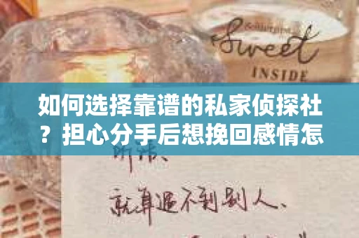 如何选择靠谱的私家侦探社?担心分手后想挽回感情怎么办? 如何选择靠谱的私家侦探社?担心分手后想挽回感情怎么办?