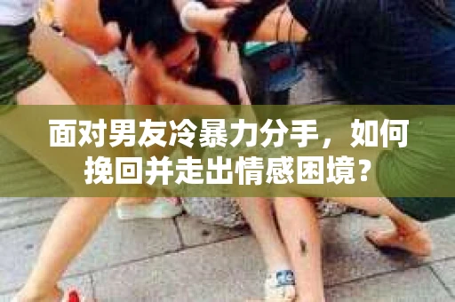 面对男友冷暴力分手，如何挽回并走出情感困境？