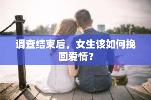 调查结束后，女生该如何挽回爱情？