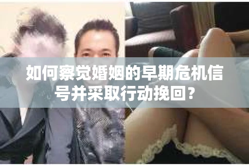如何察觉婚姻的早期危机信号并采取行动挽回？